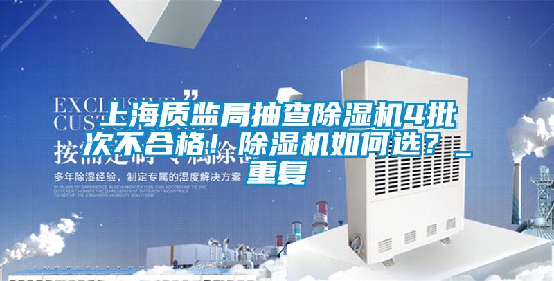 上海質(zhì)監(jiān)局抽查除濕機(jī)4批次不合格！除濕機(jī)如何選？_重復(fù)