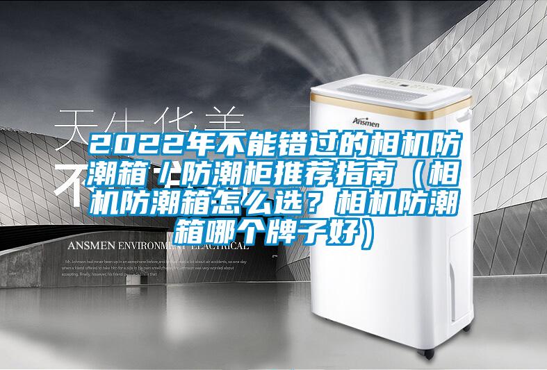 2022年不能錯過的相機防潮箱／防潮柜推薦指南（相機防潮箱怎么選？相機防潮箱哪個牌子好）