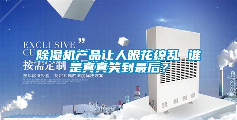 除濕機產品讓人眼花繚亂 誰是真真笑到最后？