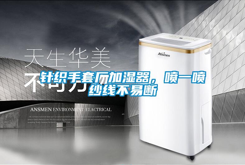 針織手套廠加濕器，噴一噴紗線不易斷