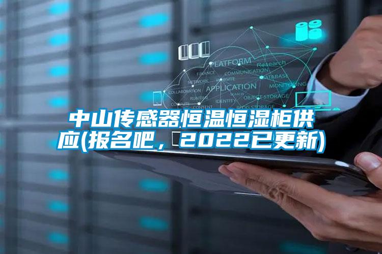 中山傳感器恒溫恒濕柜供應(報名吧，2022已更新)