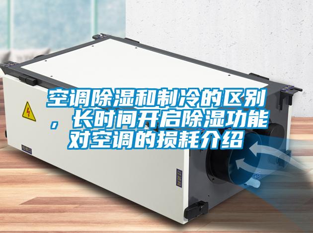 空調(diào)除濕和制冷的區(qū)別，長(zhǎng)時(shí)間開(kāi)啟除濕功能對(duì)空調(diào)的損耗介紹