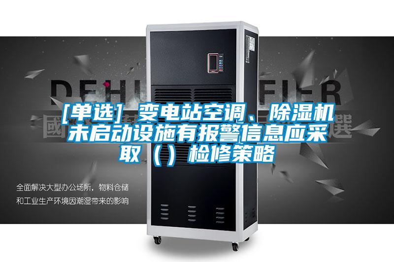 [單選] 變電站空調、除濕機未啟動設施有報警信息應采取（）檢修策略