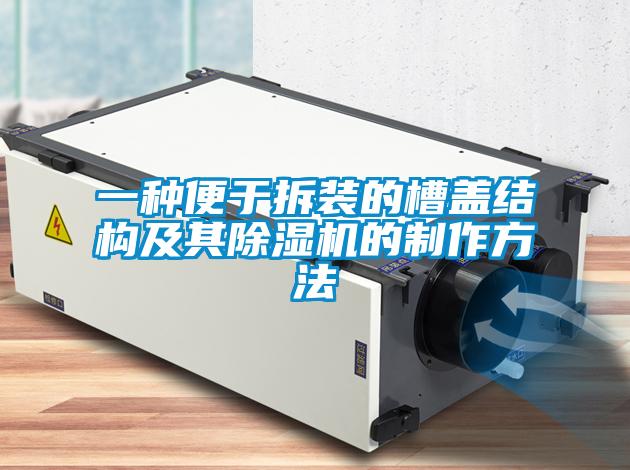一種便于拆裝的槽蓋結(jié)構(gòu)及其除濕機(jī)的制作方法