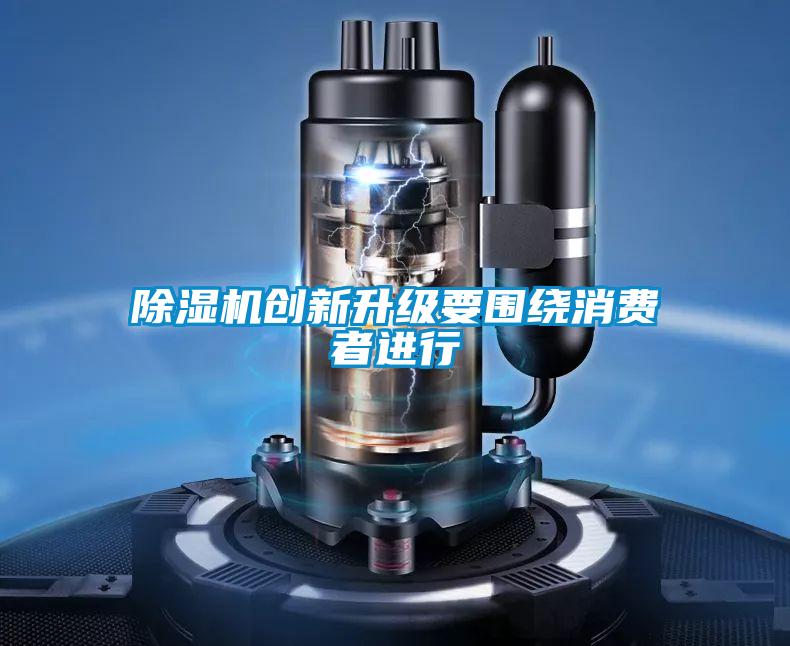 除濕機創(chuàng)新升級要圍繞消費者進行