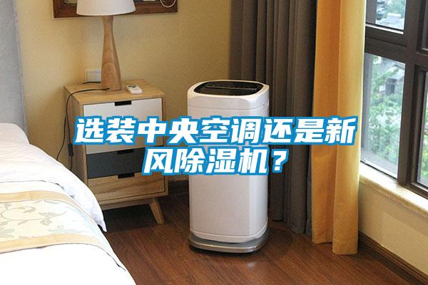 選裝中央空調(diào)還是新風(fēng)除濕機(jī)？