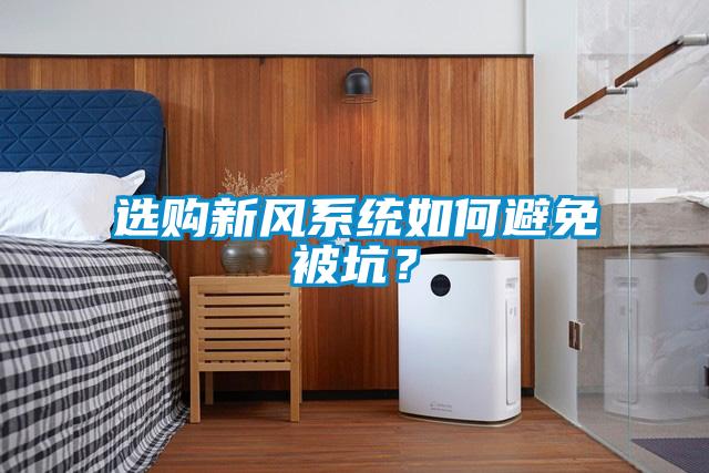 選購新風(fēng)系統(tǒng)如何避免被坑？