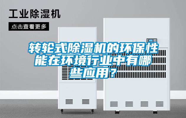 轉輪式除濕機的環保性能在環境行業中有哪些應用？