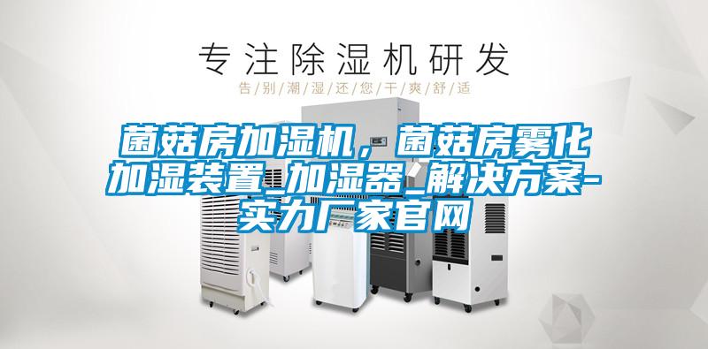 菌菇房加濕機(jī)，菌菇房霧化加濕裝置_加濕器_解決方案-實(shí)力廠家官網(wǎng)