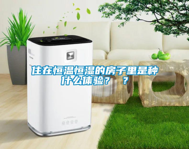 住在恒溫恒濕的房子里是種什么體驗(yàn)？ ？