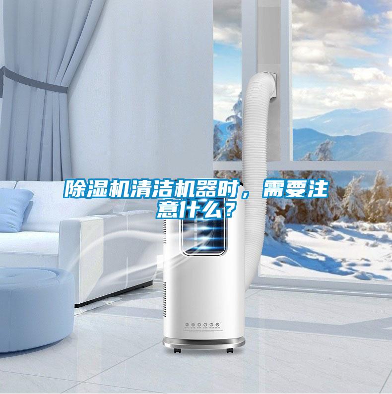 除濕機清潔機器時，需要注意什么？