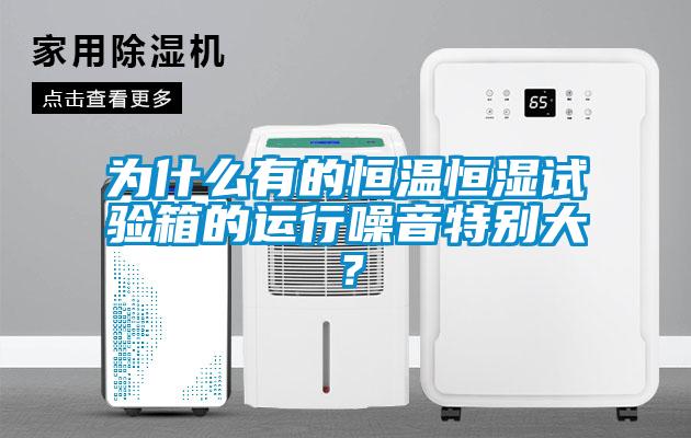 為什么有的恒溫恒濕試驗箱的運行噪音特別大？