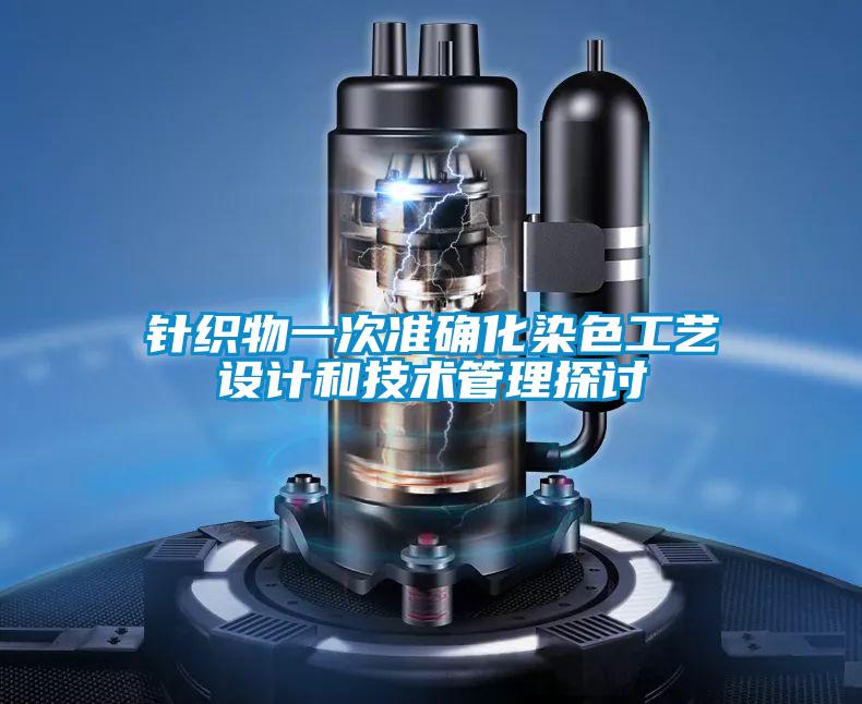 針織物一次準(zhǔn)確化染色工藝設(shè)計(jì)和技術(shù)管理探討