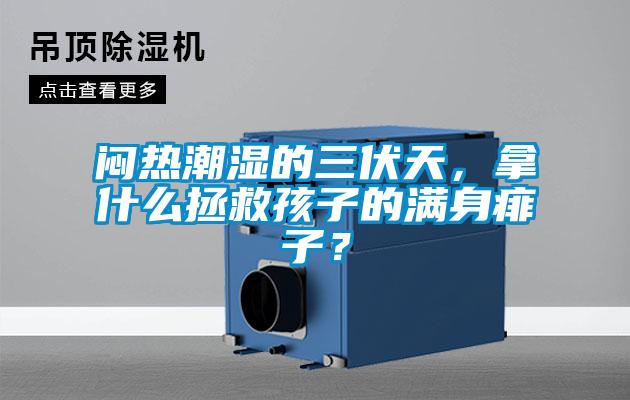 悶熱潮濕的三伏天，拿什么拯救孩子的滿身痱子？