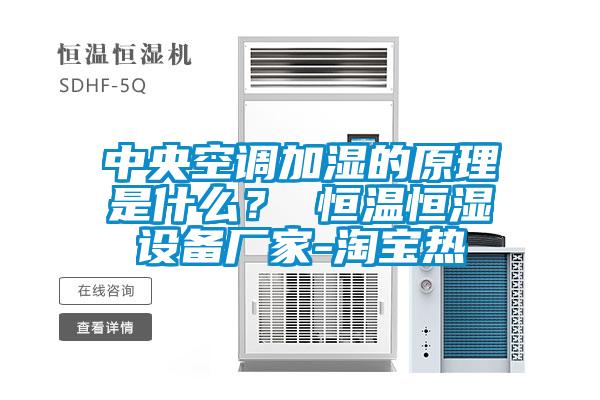 中央空調加濕的原理是什么？ 恒溫恒濕設備廠家-淘寶熱