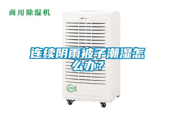 連續(xù)陰雨被子潮濕怎么辦？