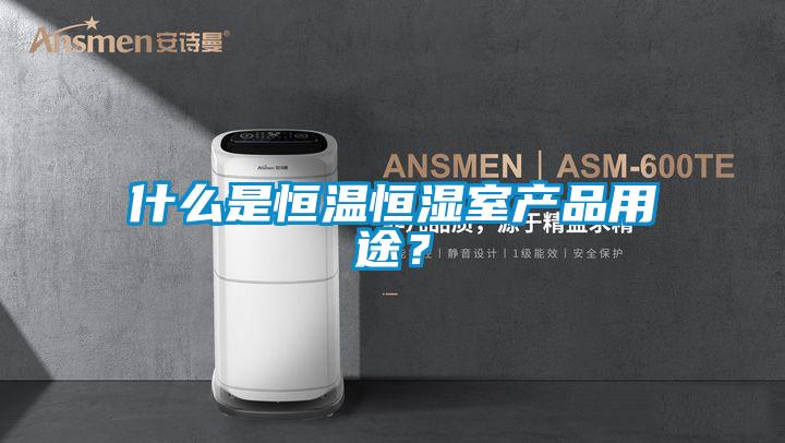 什么是恒溫恒濕室產品用途？