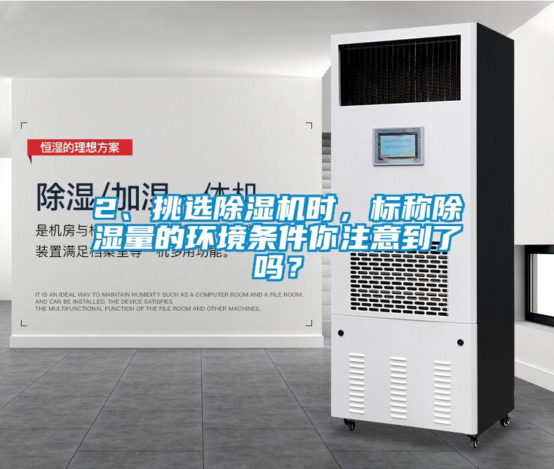 2、挑選除濕機時，標稱除濕量的環境條件你注意到了嗎？