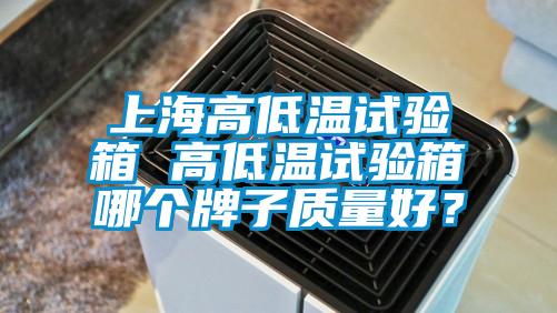 上海高低溫試驗箱 高低溫試驗箱哪個牌子質(zhì)量好？