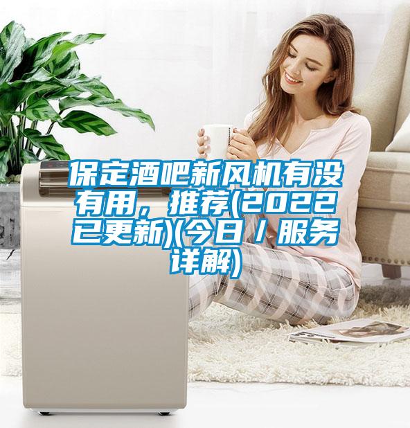 保定酒吧新風(fēng)機(jī)有沒有用，推薦(2022已更新)(今日／服務(wù)詳解)