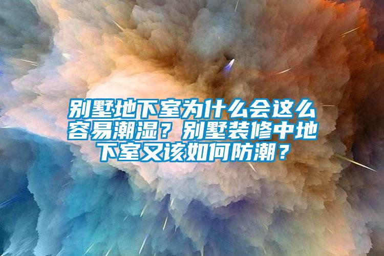 別墅地下室為什么會(huì)這么容易潮濕？別墅裝修中地下室又該如何防潮？