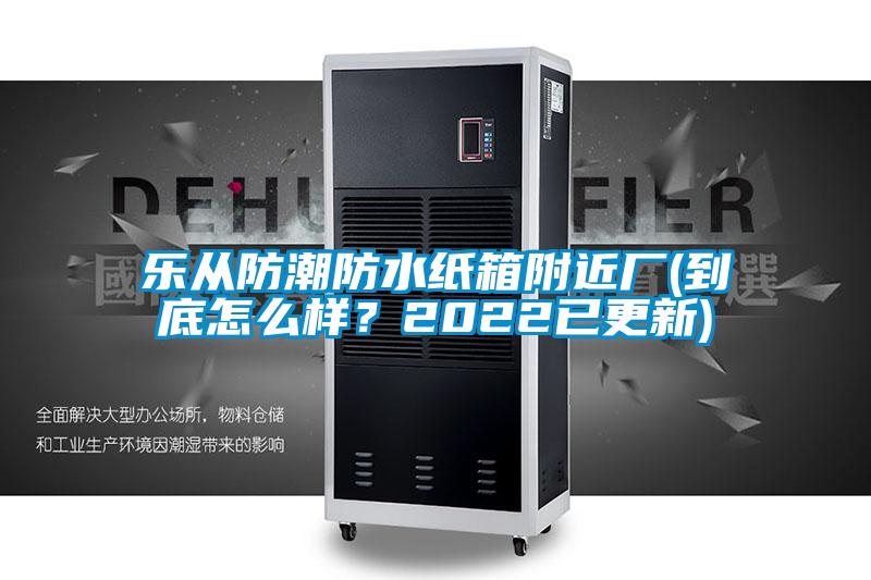 樂從防潮防水紙箱附近廠(到底怎么樣？2022已更新)