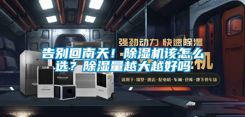 告別回南天！除濕機(jī)該怎么選？除濕量越大越好嗎