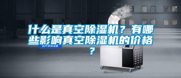 什么是真空除濕機？有哪些影響真空除濕機的價格？