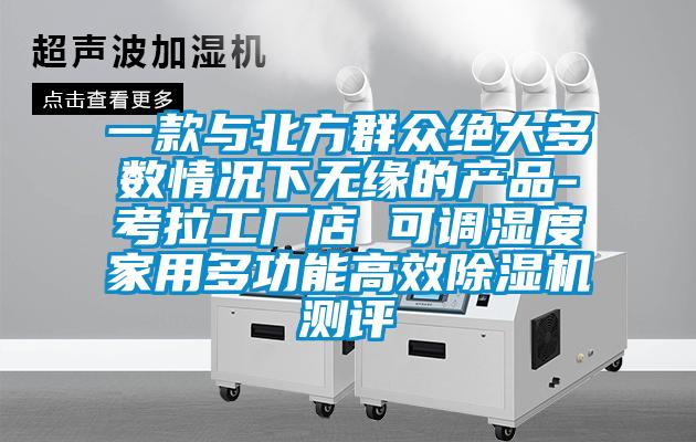 一款與北方群眾絕大多數情況下無緣的產品-考拉工廠店 可調濕度家用多功能高效除濕機測評