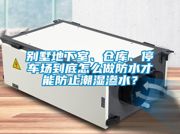 別墅地下室、倉(cāng)庫(kù)、停車場(chǎng)到底怎么做防水才能防止潮濕滲水？