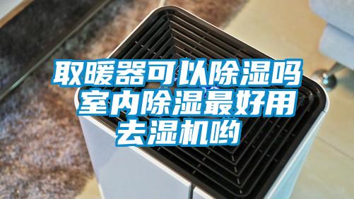 取暖器可以除濕嗎 室內(nèi)除濕最好用去濕機喲