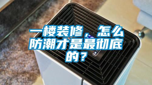 一樓裝修，怎么防潮才是最徹底的？