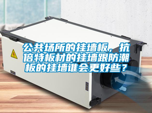 公共場所的掛墻板，抗倍特板材的掛墻跟防潮板的掛墻誰會更好些？