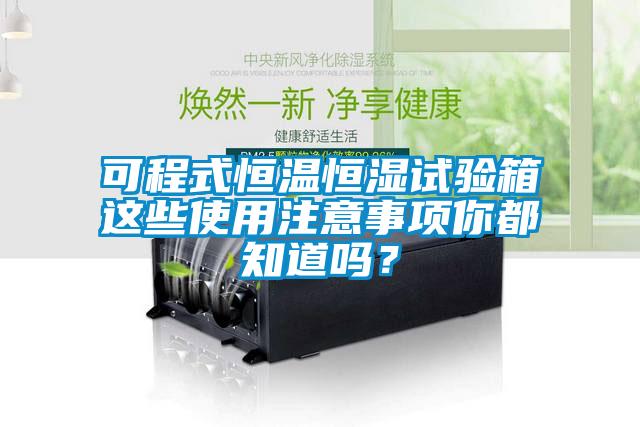 可程式恒溫恒濕試驗箱這些使用注意事項你都知道嗎？