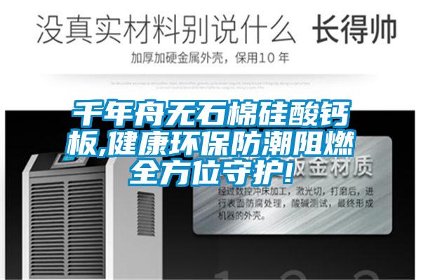 千年舟無(wú)石棉硅酸鈣板,健康環(huán)保防潮阻燃全方位守護(hù)!