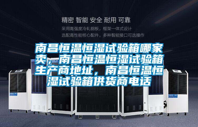 南昌恒溫恒濕試驗(yàn)箱哪家賣(mài)，南昌恒溫恒濕試驗(yàn)箱生產(chǎn)商地址，南昌恒溫恒濕試驗(yàn)箱供貨商電話(huà)
