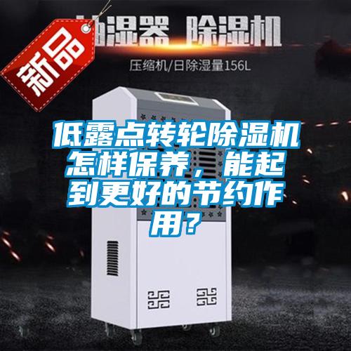 低露點轉輪除濕機怎樣保養，能起到更好的節約作用？
