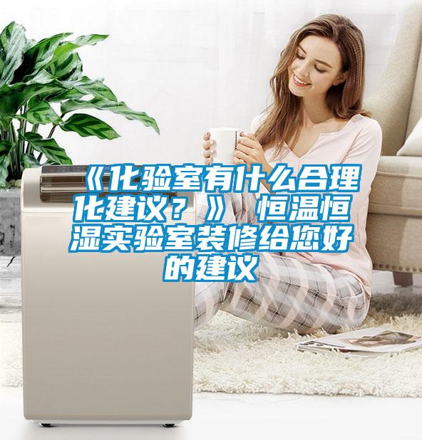 《化驗室有什么合理化建議？》 恒溫恒濕實驗室裝修給您好的建議