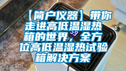 【簡戶儀器】帶你走進(jìn)高低溫濕熱箱的世界，全方位高低溫濕熱試驗(yàn)箱解決方案