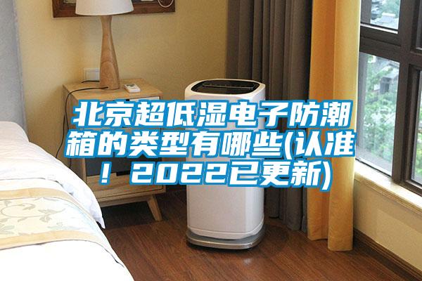 北京超低濕電子防潮箱的類型有哪些(認準！2022已更新)