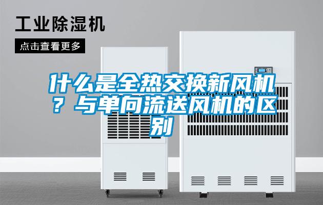 什么是全熱交換新風機？與單向流送風機的區別