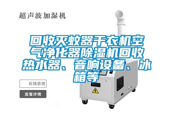 回收滅蚊器干衣機空氣凈化器除濕機回收熱水器、音響設(shè)備、冰箱等