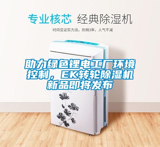 助力綠色鋰電工廠環境控制，EK轉輪除濕機新品即將發布