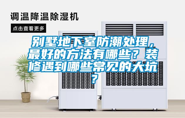 別墅地下室防潮處理，最好的方法有哪些？裝修遇到哪些常見的大坑？