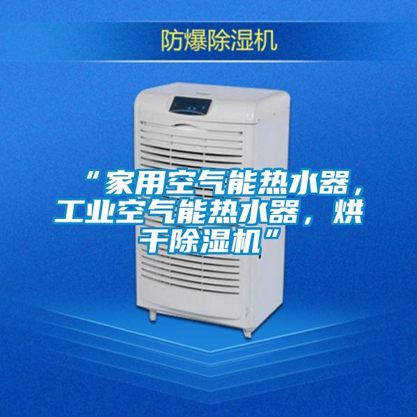 “家用空氣能熱水器，工業空氣能熱水器，烘干除濕機”