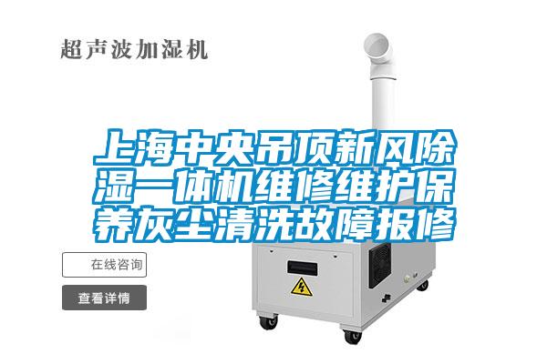 上海中央吊頂新風除濕一體機維修維護保養(yǎng)灰塵清洗故障報修