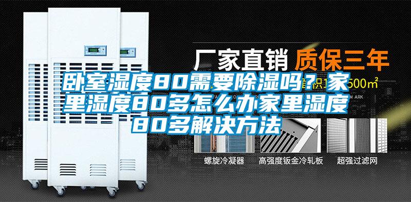 臥室濕度80需要除濕嗎？家里濕度80多怎么辦家里濕度80多解決方法