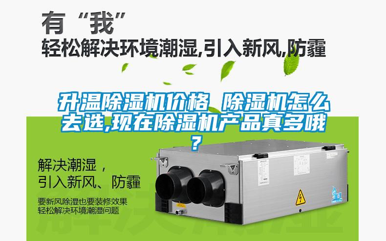 升溫除濕機價格 除濕機怎么去選,現在除濕機產品真多哦？