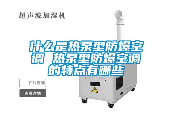 什么是熱泵型防爆空調 熱泵型防爆空調的特點有哪些