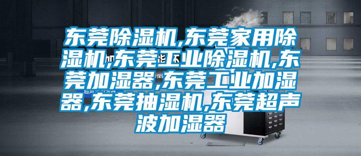 東莞除濕機,東莞家用除濕機,東莞工業除濕機,東莞加濕器,東莞工業加濕器,東莞抽濕機,東莞超聲波加濕器